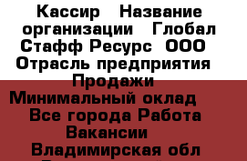 Кассир › Название организации ­ Глобал Стафф Ресурс, ООО › Отрасль предприятия ­ Продажи › Минимальный оклад ­ 1 - Все города Работа » Вакансии   . Владимирская обл.,Вязниковский р-н